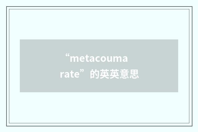“metacoumarate”的英英意思
