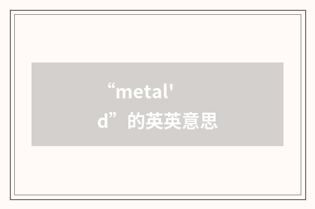 “metal'd”的英英意思