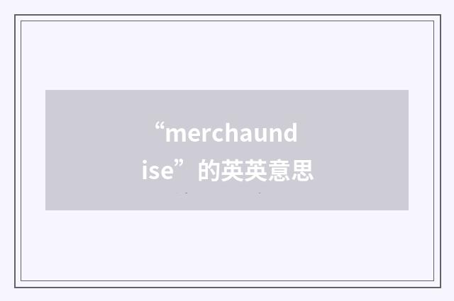 “merchaundise”的英英意思