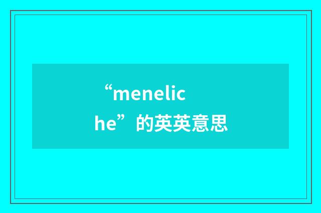 “meneliche”的英英意思