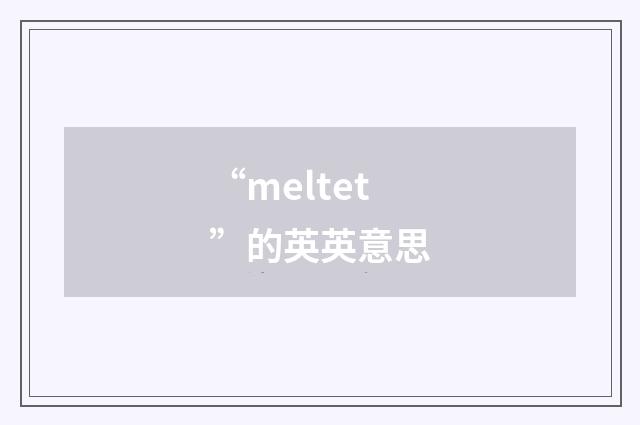 “meltet”的英英意思