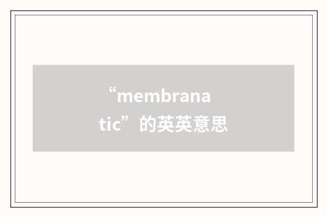 “membranatic”的英英意思