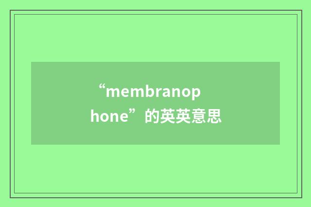 “membranophone”的英英意思