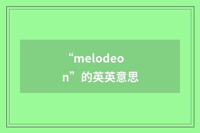 “melodeon”的英英意思