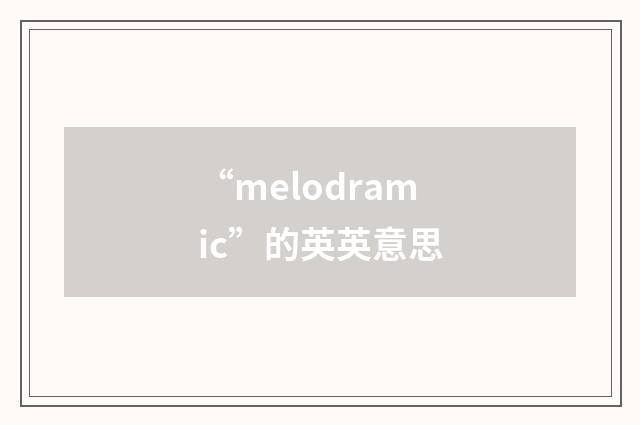 “melodramic”的英英意思