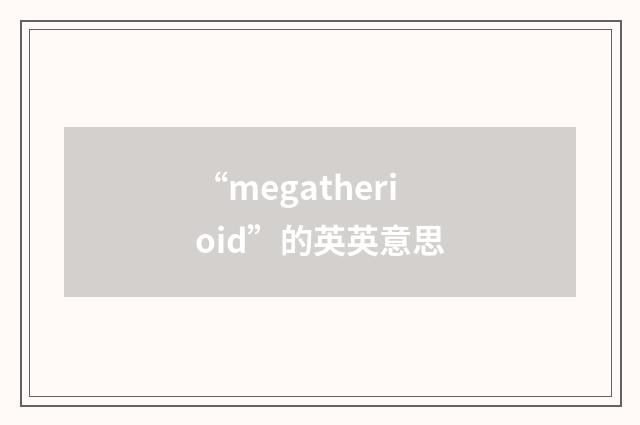 “megatherioid”的英英意思