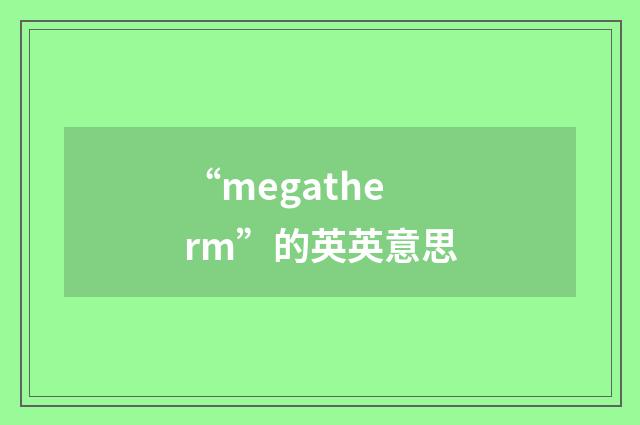 “megatherm”的英英意思