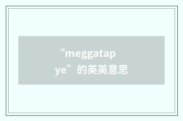 “meggatapye”的英英意思