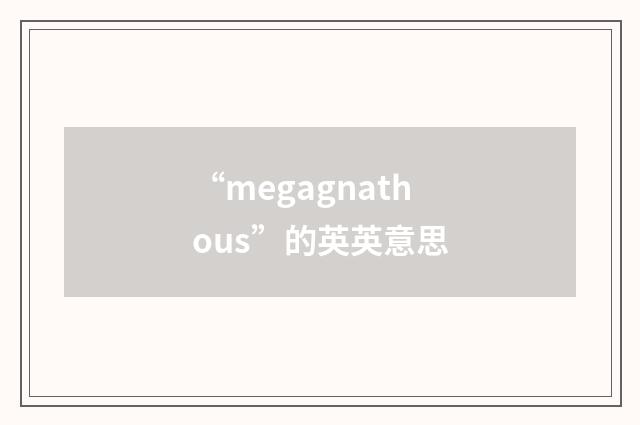 “megagnathous”的英英意思