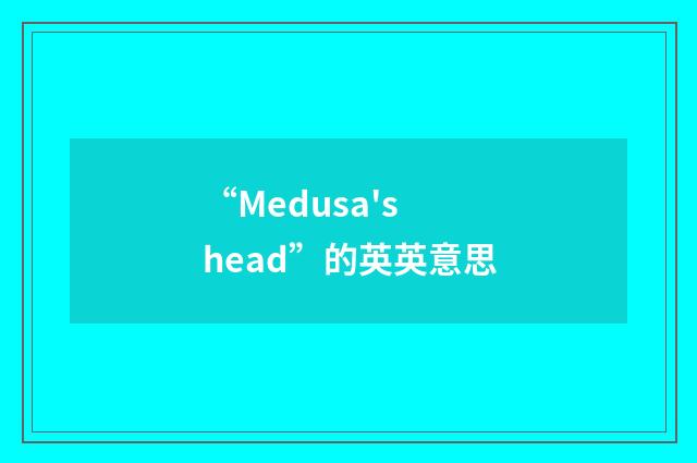 “Medusa's head”的英英意思