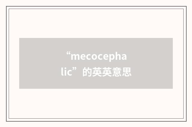 “mecocephalic”的英英意思