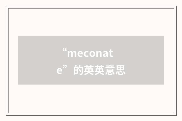“meconate”的英英意思