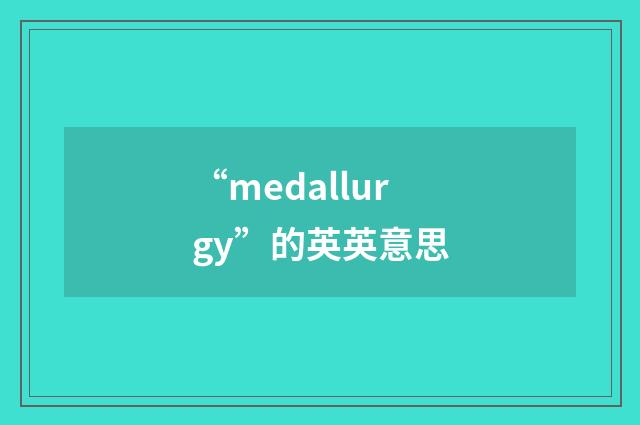“medallurgy”的英英意思