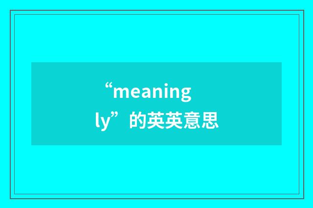 “meaningly”的英英意思