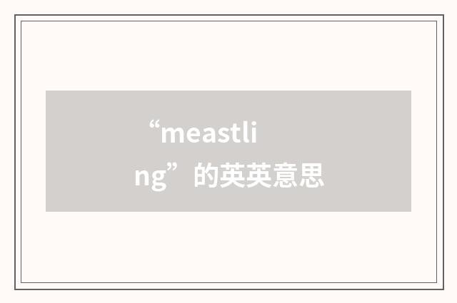 “meastling”的英英意思
