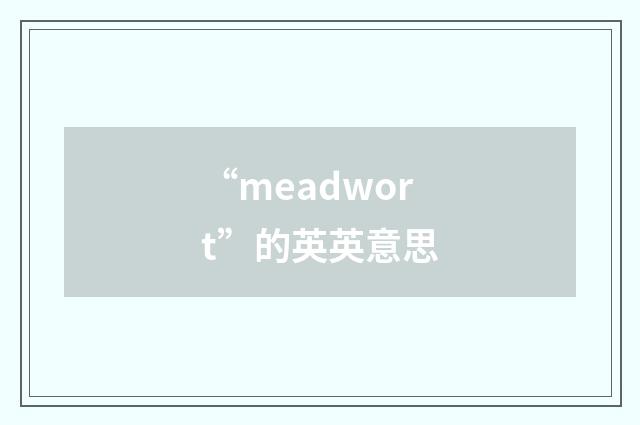 “meadwort”的英英意思