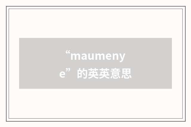 “maumenye”的英英意思