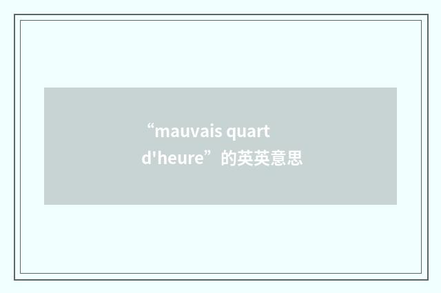 “mauvais quart d'heure”的英英意思
