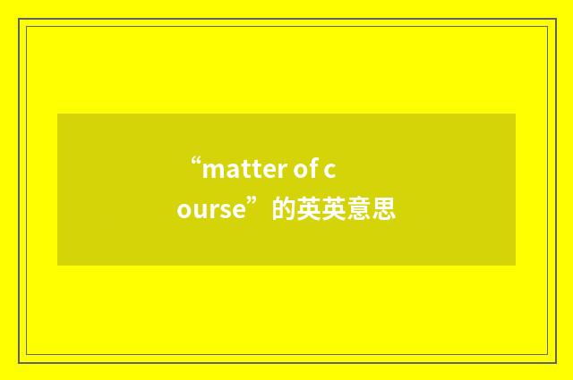 “matter of course”的英英意思