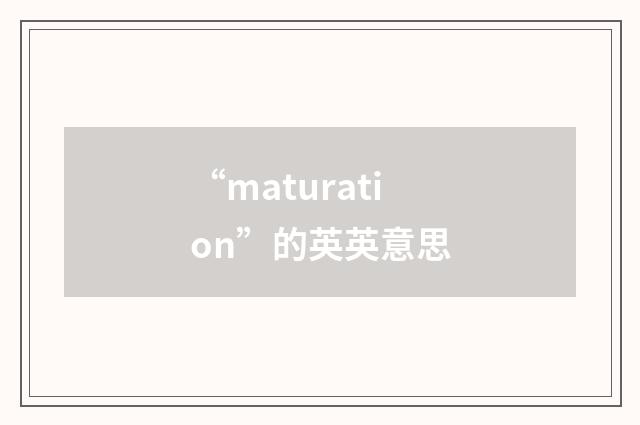 “maturation”的英英意思