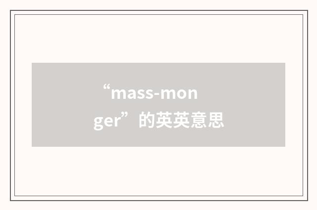 “mass-monger”的英英意思