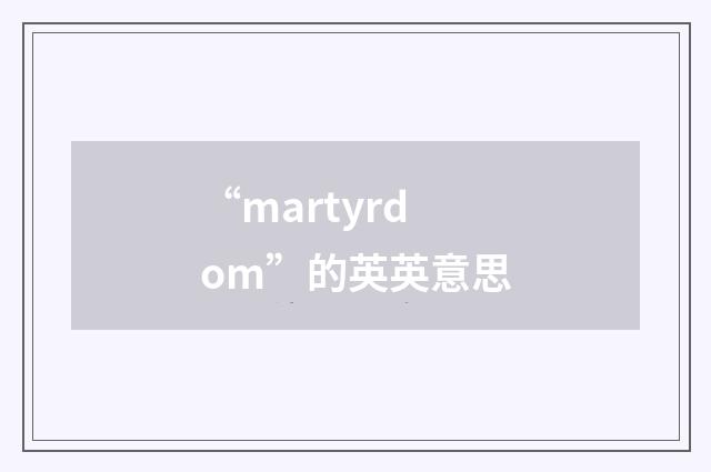 “martyrdom”的英英意思