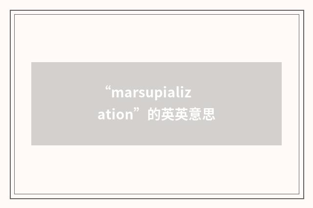“marsupialization”的英英意思