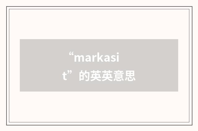 “markasit”的英英意思