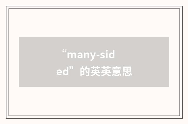 “many-sided”的英英意思