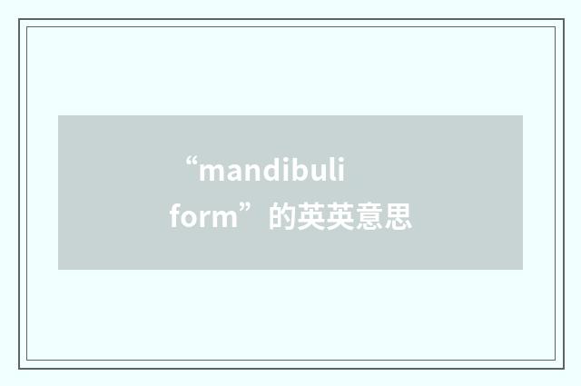 “mandibuliform”的英英意思