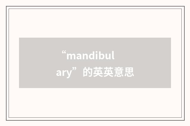 “mandibulary”的英英意思