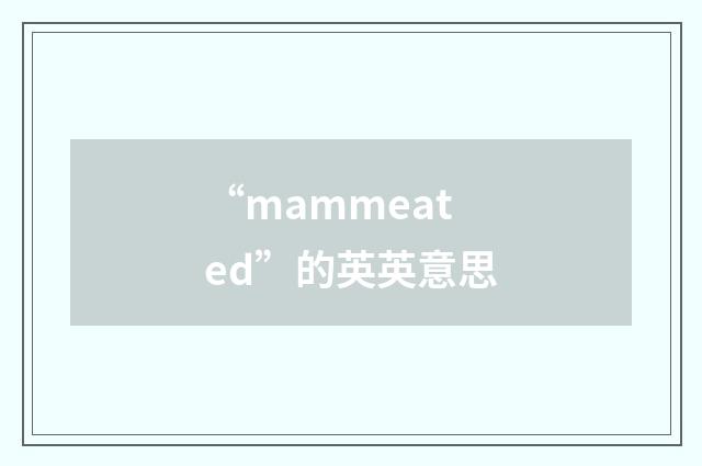 “mammeated”的英英意思