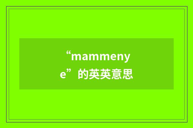 “mammenye”的英英意思