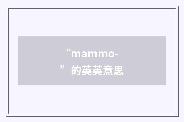 “mammo-”的英英意思