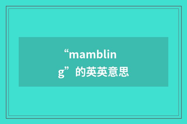 “mambling”的英英意思
