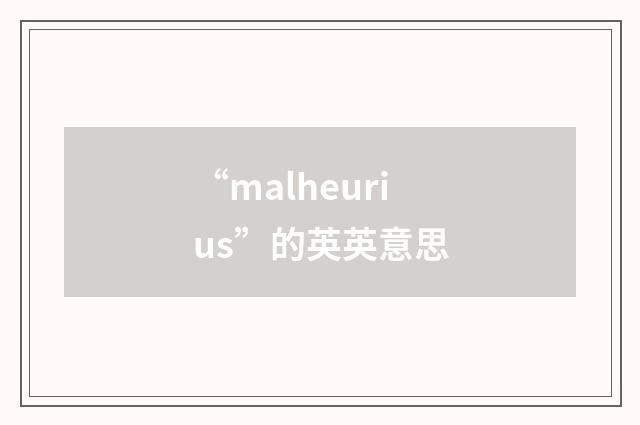 “malheurius”的英英意思