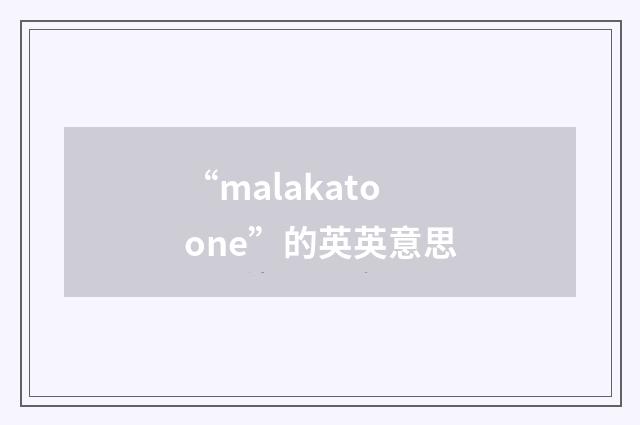 “malakatoone”的英英意思