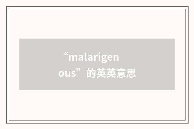 “malarigenous”的英英意思