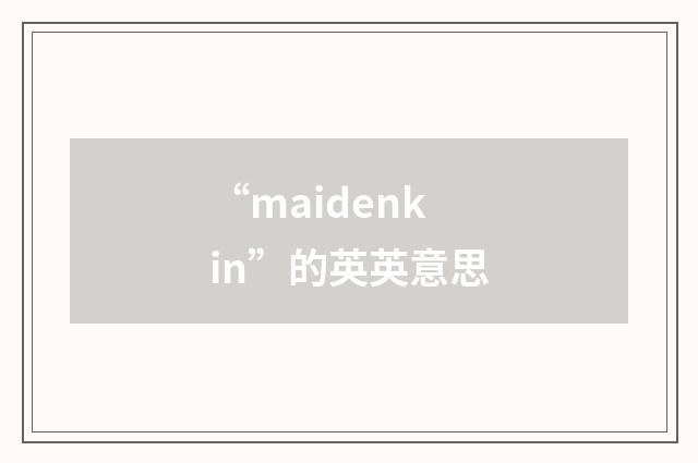 “maidenkin”的英英意思