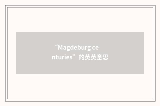 “Magdeburg centuries”的英英意思