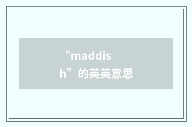 “maddish”的英英意思