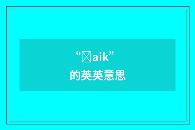 “ȝaik”的英英意思