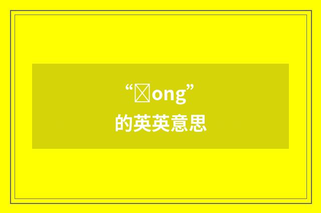 “ȝong”的英英意思