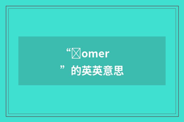 “ȝomer”的英英意思
