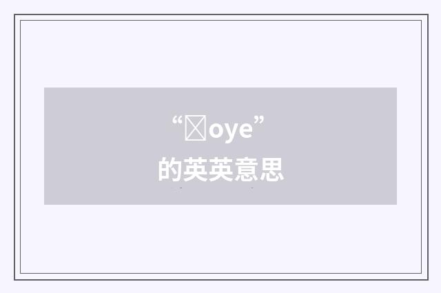 “ȝoye”的英英意思