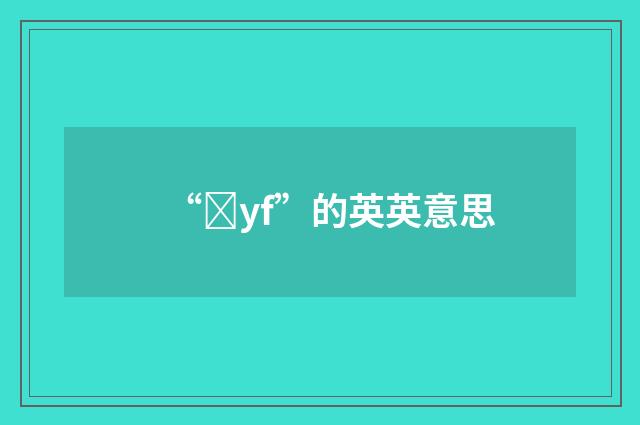 “ȝyf”的英英意思