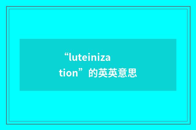 “luteinization”的英英意思