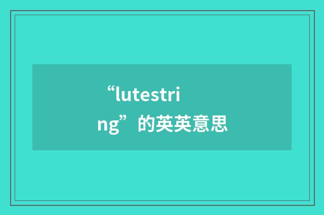“lutestring”的英英意思