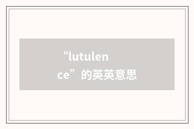 “lutulence”的英英意思
