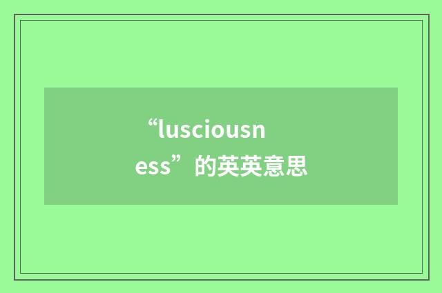 “lusciousness”的英英意思